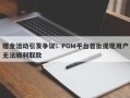 赠金活动引发争议：PGM平台首批提现用户无法顺利取款