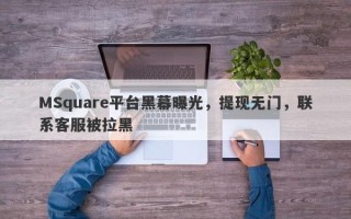 MSquare平台黑幕曝光，提现无门，联系客服被拉黑