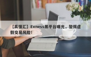 【真懂汇】Exness黑平台曝光，警惕虚假交易风险！