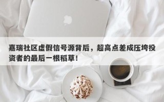 嘉瑞社区虚假信号源背后，超高点差成压垮投资者的最后一根稻草！