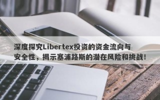 深度探究Libertex投资的资金流向与安全性，揭示塞浦路斯的潜在风险和挑战！