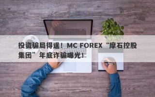 投资骗局得逞！MC FOREX“摩石控股集团”年底诈骗曝光！