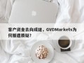 客户资金去向成谜，GVDMarkets为何屡遭质疑？