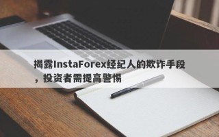 揭露InstaForex经纪人的欺诈手段，投资者需提高警惕