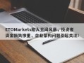 ETOMarkets陷入丑闻风暴，投资者资金损失惨重，企业架构问题引起关注！