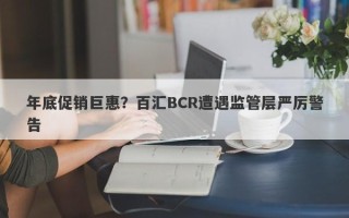 年底促销巨惠？百汇BCR遭遇监管层严厉警告