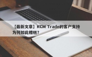 【最新文章】KCM Trade的客户支持为何如此糟糕？