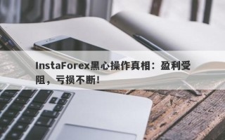 InstaForex黑心操作真相：盈利受阻，亏损不断！