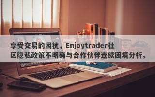 享受交易的困扰，Enjoytrader社区隐私政策不明确与合作伙伴连续困境分析。