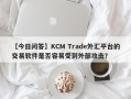 【今日问答】KCM Trade外汇平台的交易软件是否容易受到外部攻击？