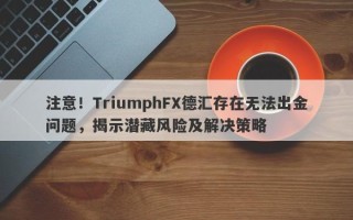 注意！TriumphFX德汇存在无法出金问题，揭示潜藏风险及解决策略