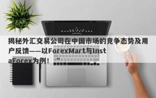 揭秘外汇交易公司在中国市场的竞争态势及用户反馈——以ForexMart与InstaForex为例！“