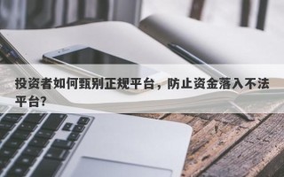 投资者如何甄别正规平台，防止资金落入不法平台？