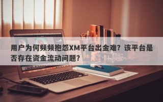 用户为何频频抱怨XM平台出金难？该平台是否存在资金流动问题？