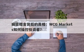 疯狂赠金背后的真相：WCG Markets如何操控投资者？