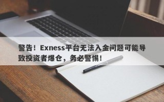 警告！Exness平台无法入金问题可能导致投资者爆仓，务必警惕！