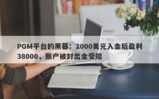 PGM平台的黑幕：2000美元入金后盈利38000，账户被封出金受阻