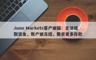 Juno Markets客户被骗：无法提取资金，账户被冻结，要求更多存款