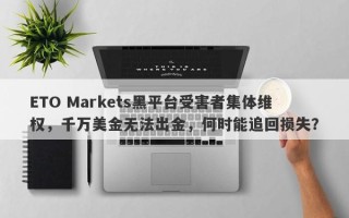 ETO Markets黑平台受害者集体维权，千万美金无法出金，何时能追回损失？