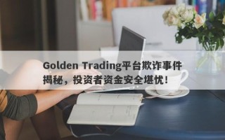 Golden Trading平台欺诈事件揭秘，投资者资金安全堪忧！