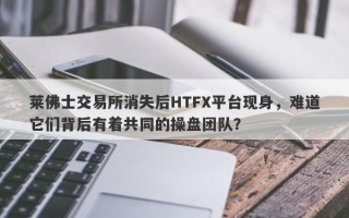 莱佛士交易所消失后HTFX平台现身，难道它们背后有着共同的操盘团队？