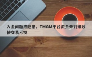 入金问题成隐患，TMGM平台资金未到账致使交易亏损