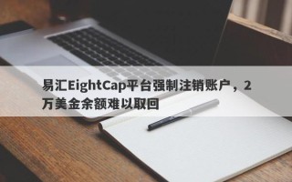 易汇EightCap平台强制注销账户，2万美金余额难以取回