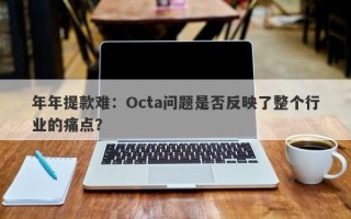 年年提款难：Octa问题是否反映了整个行业的痛点？