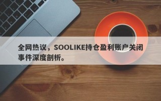 全网热议，SOOLIKE持仓盈利账户关闭事件深度剖析。