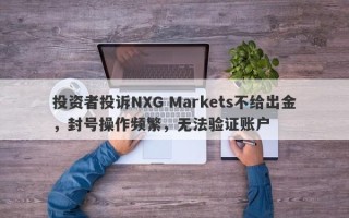 投资者投诉NXG Markets不给出金，封号操作频繁，无法验证账户