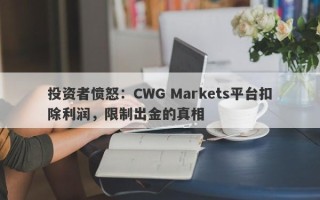 投资者愤怒：CWG Markets平台扣除利润，限制出金的真相