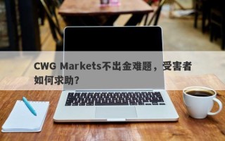 CWG Markets不出金难题，受害者如何求助？