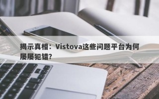 揭示真相：Vistova这些问题平台为何屡屡犯错？