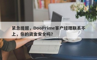 紧急提醒，DooPrime客户经理联系不上，你的资金安全吗？