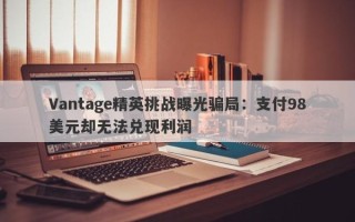 Vantage精英挑战曝光骗局：支付98美元却无法兑现利润