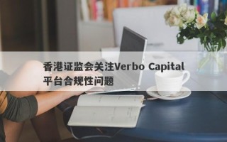 香港证监会关注Verbo Capital平台合规性问题