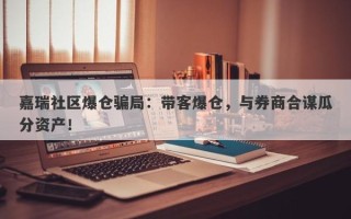 嘉瑞社区爆仓骗局：带客爆仓，与券商合谋瓜分资产！