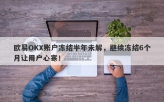 欧易OKX账户冻结半年未解，继续冻结6个月让用户心寒！