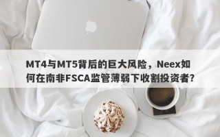 MT4与MT5背后的巨大风险，Neex如何在南非FSCA监管薄弱下收割投资者？