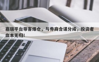 嘉瑞平台带客爆仓，与券商合谋分成，投资者血本无归！