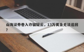 山海证券卷入诈骗疑云，13万美金无法追回？