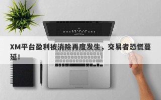 XM平台盈利被消除再度发生，交易者恐慌蔓延！