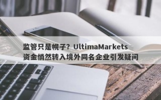 监管只是幌子？UltimaMarkets资金悄然转入境外同名企业引发疑问