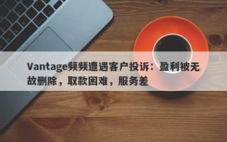 Vantage频频遭遇客户投诉：盈利被无故删除，取款困难，服务差