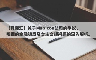 【真懂汇】关于Mabicon公司的争议，暗藏的金融骗局及合法合规问题的深入解析。