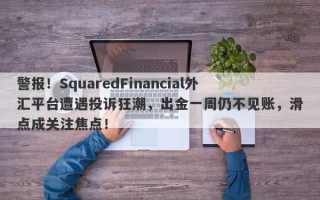 警报！SquaredFinancial外汇平台遭遇投诉狂潮，出金一周仍不见账，滑点成关注焦点！