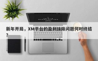 新年开局，XM平台的盈利抹除问题何时终结？