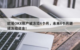 欧易OKX账户被冻结6个月，未来6个月继续冻结资金！