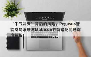 ‘牛气冲天’背后的风险，Pegasus智能交易系统与Mabicon券商错配问题深度解析！