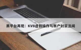 黑平台再现：KVB虚假操作与账户封禁丑闻